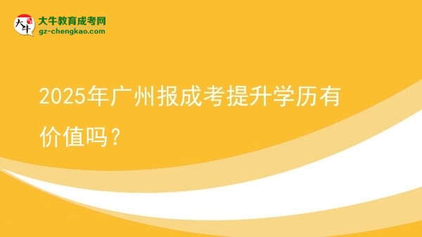 【圖文】2025年廣州報(bào)成考提升學(xué)歷有價(jià)值嗎？