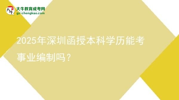 【圖文】2025年深圳函授本科學(xué)歷能考事業(yè)編制嗎？