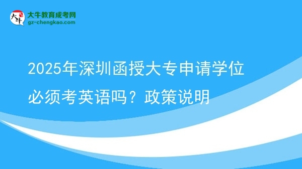 2025年深圳函授大專申請學(xué)位必須考英語嗎？政策說明圖片
