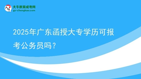 2025年廣東函授大專學(xué)歷可報(bào)考公務(wù)員嗎？圖片