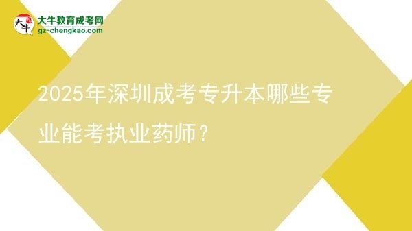 【答疑】2025年深圳成考專升本哪些專業(yè)能考執(zhí)業(yè)藥師？