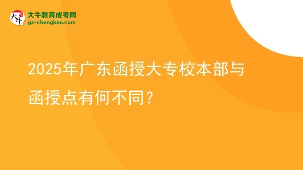 2025年廣東函授大專校本部與函授點有何不同？圖片