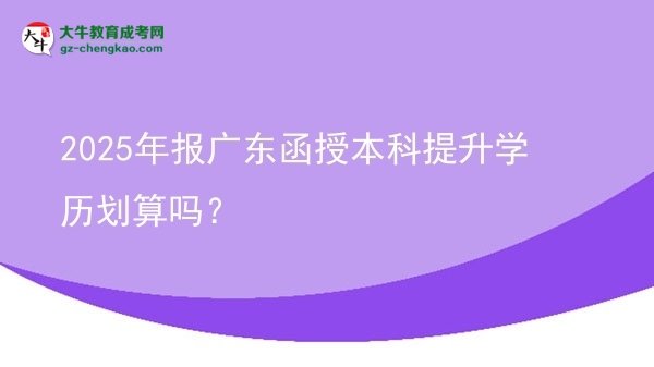 【圖文】2025年報(bào)廣東函授本科提升學(xué)歷劃算嗎？