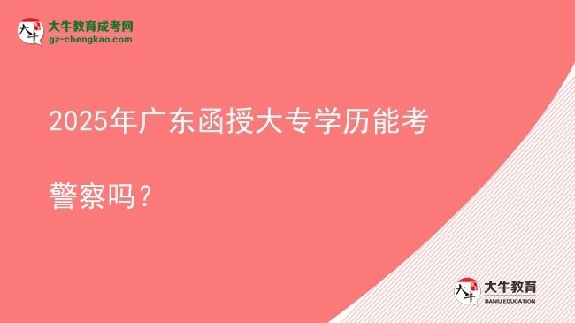 2025年廣東函授大專學(xué)歷能考警察嗎？圖片