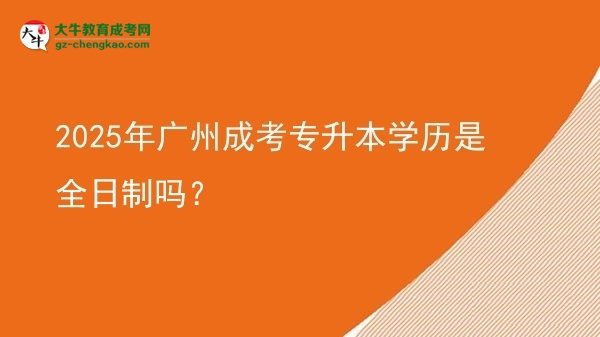 2025年廣州成考專升本學歷是全日制嗎？圖片