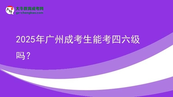 2025年廣州成考生能考四六級(jí)嗎？