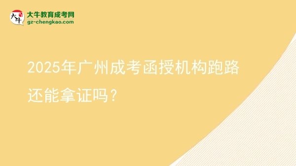 2025年廣州成考函授機(jī)構(gòu)跑路還能拿證嗎？