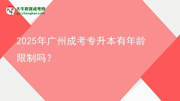 2025年廣州成考專升本有年齡限制嗎？圖片