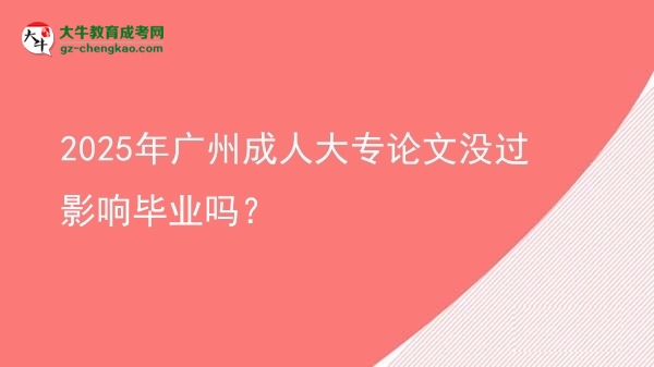 2025年廣州成人大專論文沒過影響畢業(yè)嗎？圖片