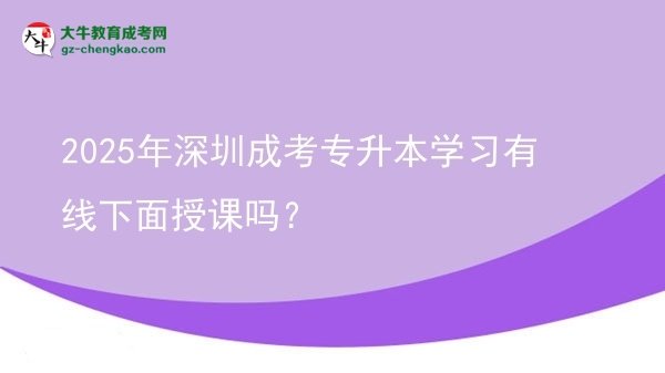2025年深圳成考專(zhuān)升本學(xué)習(xí)有線下面授課嗎？圖片