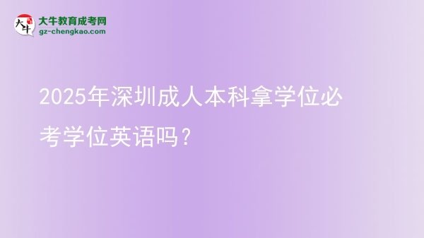 2025年深圳成人本科拿學(xué)位必考學(xué)位英語嗎？圖片