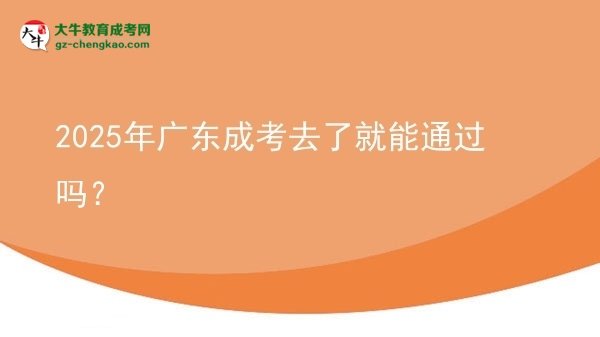 2025年廣東成考去了就能通過(guò)嗎？