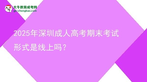2025年深圳成人高考期末考試形式是線上嗎？圖片