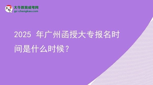 2025 年廣州函授大專報(bào)名時(shí)間是什么時(shí)候？圖片