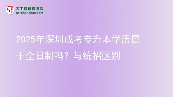2025年深圳成考專升本學(xué)歷屬于全日制嗎？與統(tǒng)招區(qū)別圖片