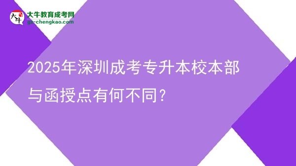 2025年深圳成考專升本校本部與函授點有何不同？圖片