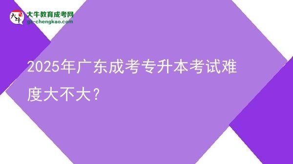 2025年廣東成考專升本考試難度大不大？圖片