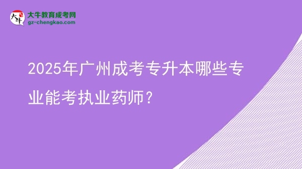 2025年廣州成考專升本哪些專業(yè)能考執(zhí)業(yè)藥師？圖片