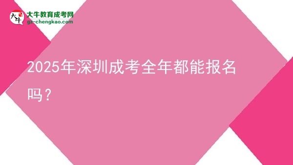 2025年深圳成考全年都能報(bào)名嗎？圖片