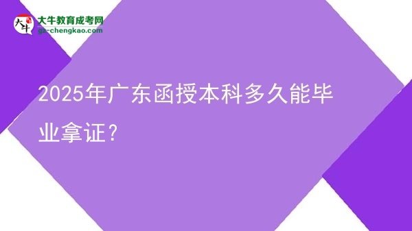 【圖文】2025年廣東函授本科多久能畢業(yè)拿證？
