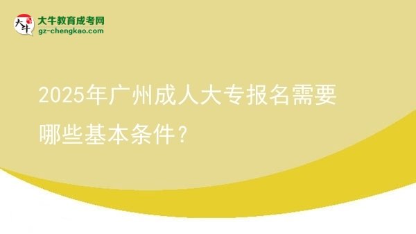 2025年廣州成人大專報名需要哪些基本條件？圖片