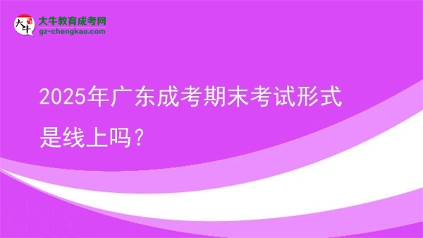 2025年廣東成考期末考試形式是線上嗎？