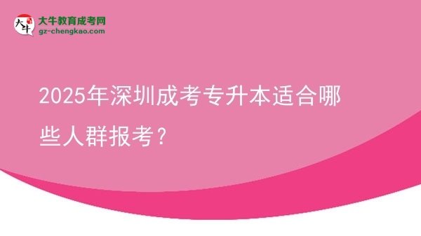 【答疑】2025年深圳成考專升本適合哪些人群報考？