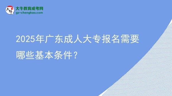 2025年廣東成人大專報(bào)名需要哪些基本條件？圖片