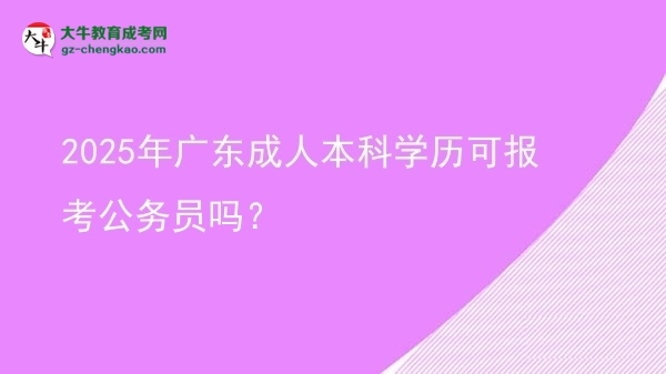 2025年廣東成人本科學(xué)歷可報(bào)考公務(wù)員嗎？圖片