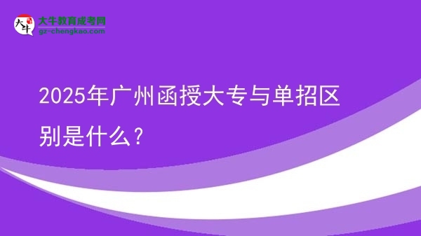 2025年廣州函授大專與單招區(qū)別是什么？圖片