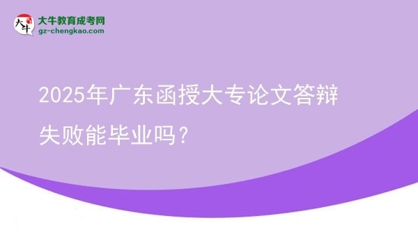 2025年廣東函授大專論文答辯失敗能畢業(yè)嗎？圖片
