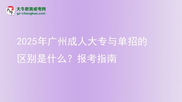 2025年廣州成人大專與單招的區(qū)別是什么？報考指南圖片