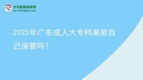 2025年廣東成人大專檔案能自己保管嗎？圖片