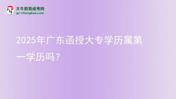 2025年廣東函授大專學(xué)歷屬第一學(xué)歷嗎？圖片