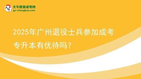 2025年廣州退役士兵參加成考專升本有優(yōu)待嗎？