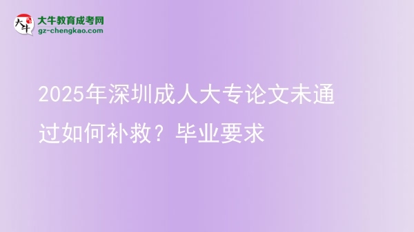2025年深圳成人大專論文未通過(guò)如何補(bǔ)救？畢業(yè)要求圖片