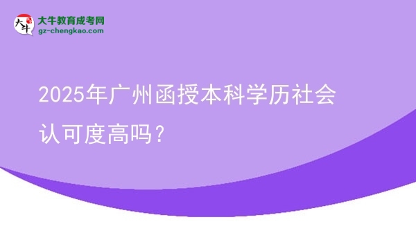 【圖文】2025年廣州函授本科學(xué)歷社會認(rèn)可度高嗎？