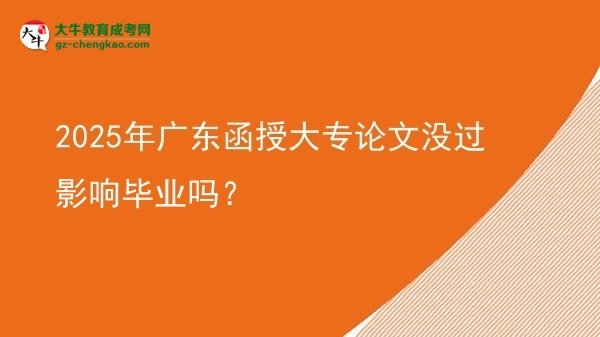 2025年廣東函授大專論文沒過影響畢業(yè)嗎？