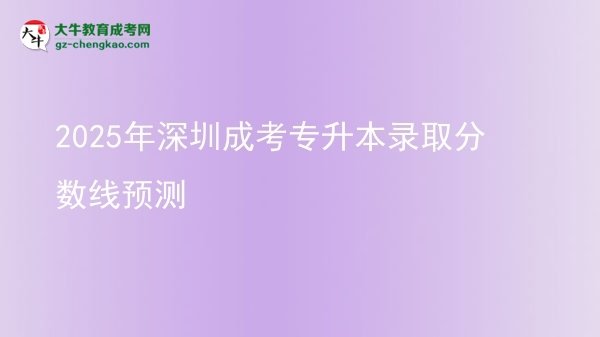 2025年深圳成考專(zhuān)升本錄取分?jǐn)?shù)線預(yù)測(cè)圖片
