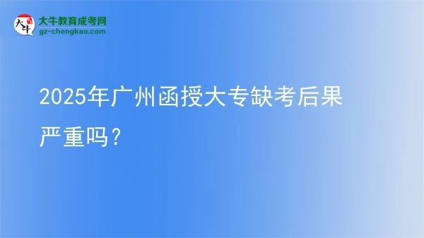 2025年廣州函授大專缺考后果嚴重嗎？圖片
