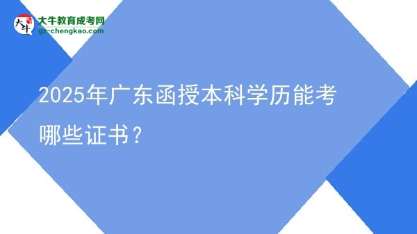 【答疑】2025年廣東函授本科學(xué)歷能考哪些證書(shū)？