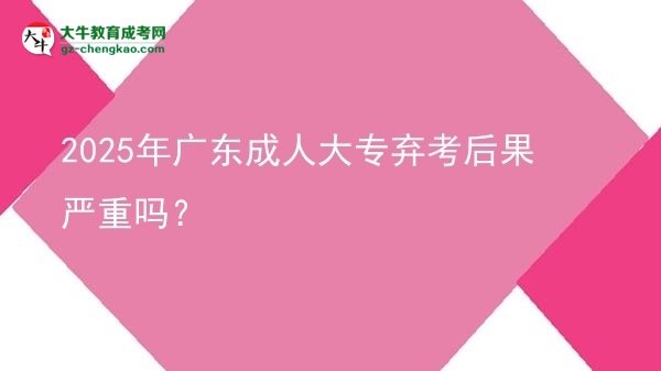 2025年廣東成人大專棄考后果嚴重嗎？圖片