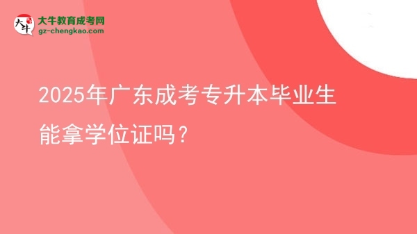 2025年廣東成考專升本畢業(yè)生能拿學(xué)位證嗎？圖片