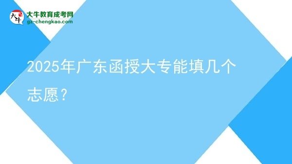 【答疑】2025年廣東函授大專能填幾個志愿？