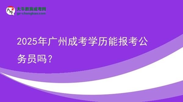 2025年廣州成考學(xué)歷能報(bào)考公務(wù)員嗎？圖片