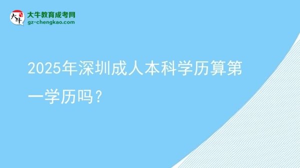 【圖文】2025年深圳成人本科學(xué)歷算第一學(xué)歷嗎？