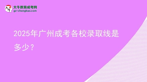 2025年廣州成考各校錄取線是多少？圖片