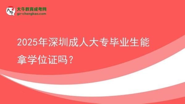 2025年深圳成人大專畢業(yè)生能拿學(xué)位證嗎？圖片