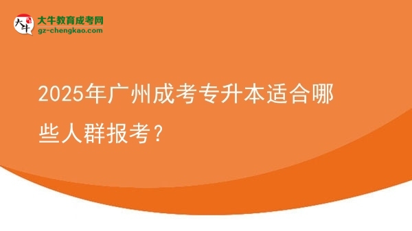 2025年廣州成考專升本適合哪些人群報考？圖片