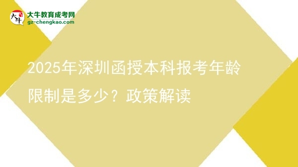 【圖文】2025年深圳函授本科報考年齡限制是多少？政策解讀